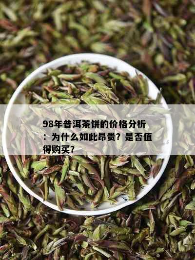 98年普洱茶饼的价格分析：为什么如此昂贵？是否值得购买？