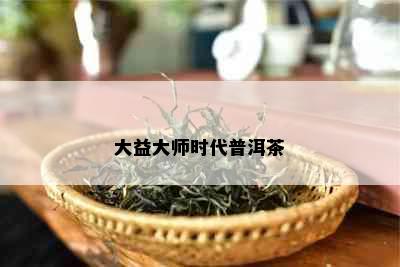 大益大师时代普洱茶