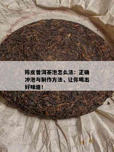 陈皮普洱茶泡怎么法：正确冲泡与制作方法，让你喝出好味道！