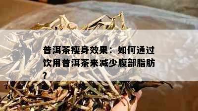 普洱茶瘦身效果：如何通过饮用普洱茶来减少腹部脂肪？