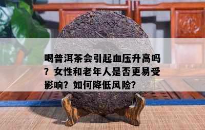 喝普洱茶会引起血压升高吗？女性和老年人是否更易受影响？如何降低风险？