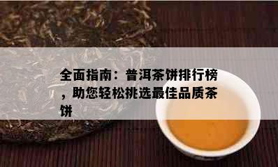 全面指南：普洱茶饼排行榜，助您轻松挑选更佳品质茶饼