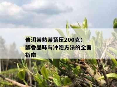 普洱茶熟茶紧压200克：醇香品味与冲泡方法的全面指南