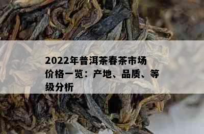 2022年普洱茶春茶市场价格一览：产地、品质、等级分析