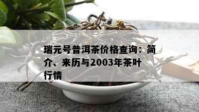 瑞元号普洱茶价格查询：简介、来历与2003年茶叶行情