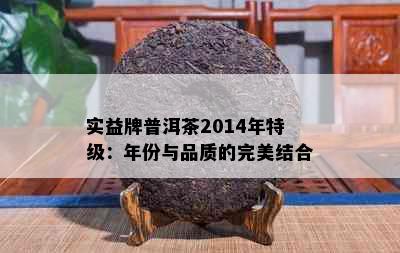 实益牌普洱茶2014年特级：年份与品质的完美结合