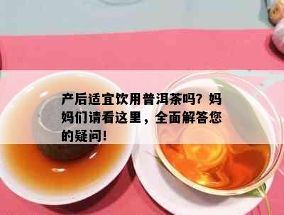 产后适宜饮用普洱茶吗？妈妈们请看这里，全面解答您的疑问！