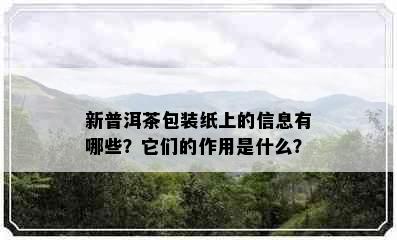 新普洱茶包装纸上的信息有哪些？它们的作用是什么？