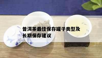 普洱茶更佳保存罐子类型及长期保存建议