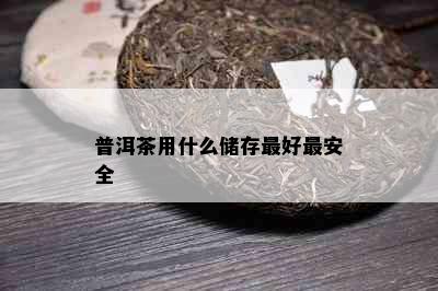 普洱茶用什么储存更好最安全