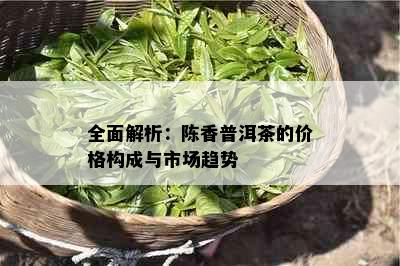 全面解析：陈香普洱茶的价格构成与市场趋势