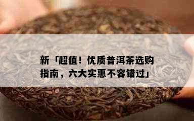 新「超值！优质普洱茶选购指南，六大实惠不容错过」