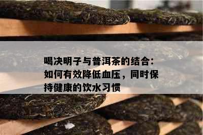 喝决明子与普洱茶的结合：如何有效降低血压，同时保持健康的饮水习惯