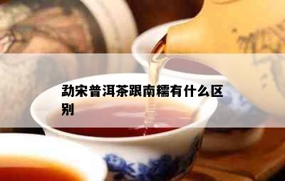 勐宋普洱茶跟南糯有什么区别