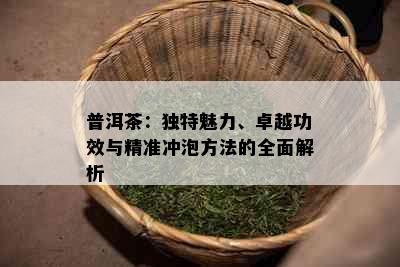 普洱茶：独特魅力、卓越功效与精准冲泡方法的全面解析