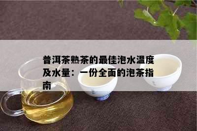 普洱茶熟茶的更佳泡水温度及水量：一份全面的泡茶指南