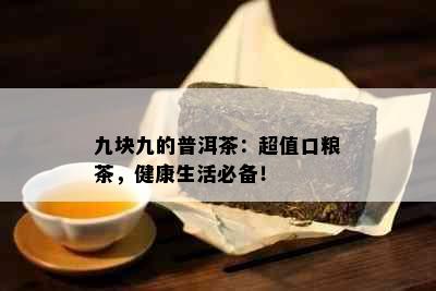 九块九的普洱茶：超值口粮茶，健康生活必备！