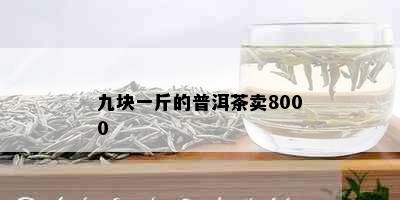 九块一斤的普洱茶卖8000