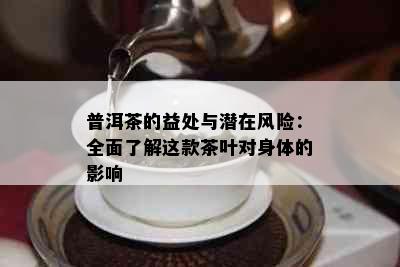 普洱茶的益处与潜在风险：全面了解这款茶叶对身体的影响