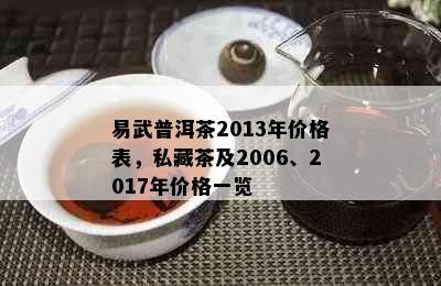 易武普洱茶2013年价格表，私藏茶及2006、2017年价格一览