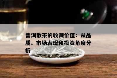 普洱散茶的收藏价值：从品质、市场表现和投资角度分析