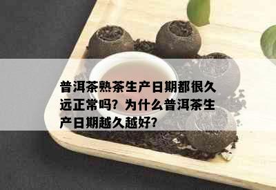 普洱茶熟茶生产日期都很久远正常吗？为什么普洱茶生产日期越久越好？