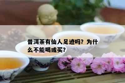 普洱茶有仙人足迹吗？为什么不能喝或买？