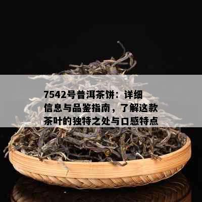 7542号普洱茶饼：详细信息与品鉴指南，了解这款茶叶的独特之处与口感特点