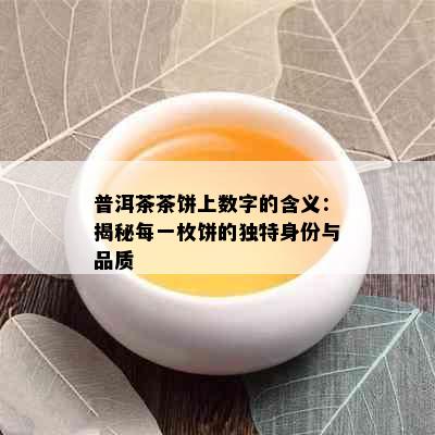 普洱茶茶饼上数字的含义：揭秘每一枚饼的独特身份与品质