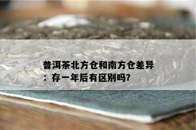 普洱茶北方仓和南方仓差异：存一年后有区别吗？