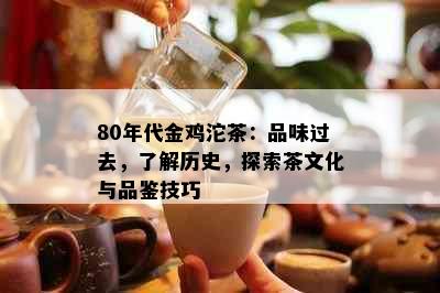 80年代金鸡沱茶：品味过去，了解历史，探索茶文化与品鉴技巧