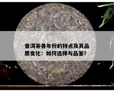 普洱茶各年份的特点及其品质变化：如何选择与品鉴？