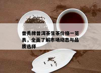 普秀牌普洱茶生茶价格一览表，全面了解市场动态与品质选择