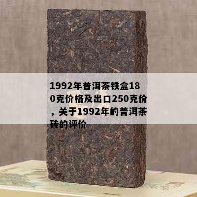 1992年普洱茶铁盒180克价格及出口250克价，关于1992年的普洱茶砖的评价