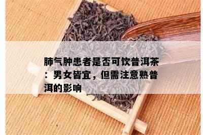 肺气肿患者是否可饮普洱茶：男女皆宜，但需注意熟普洱的影响