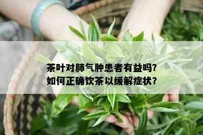 茶叶对肺气肿患者有益吗？如何正确饮茶以缓解症状？