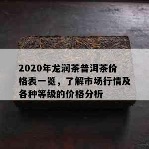 2020年龙润茶普洱茶价格表一览，了解市场行情及各种等级的价格分析