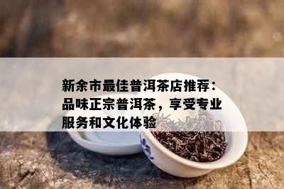 新余市更佳普洱茶店推荐：品味正宗普洱茶，享受专业服务和文化体验