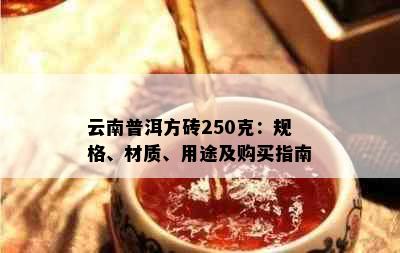 云南普洱方砖250克：规格、材质、用途及购买指南