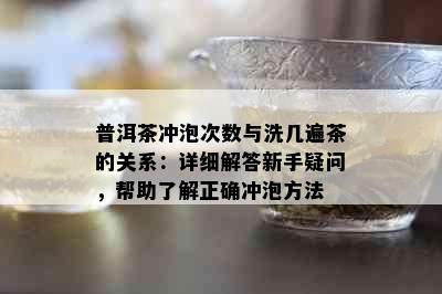 普洱茶冲泡次数与洗几遍茶的关系：详细解答新手疑问，帮助了解正确冲泡方法