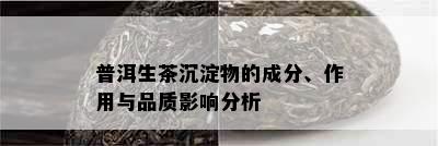 普洱生茶沉淀物的成分、作用与品质影响分析