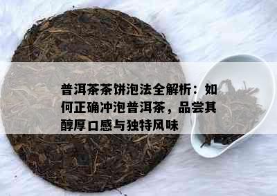 普洱茶茶饼泡法全解析：如何正确冲泡普洱茶，品尝其醇厚口感与独特风味