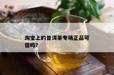 淘宝上的普洱茶专场正品可信吗？