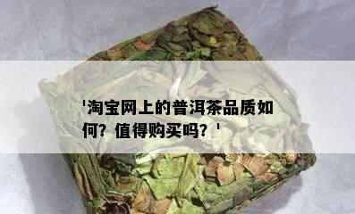 '淘宝网上的普洱茶品质如何？值得购买吗？'