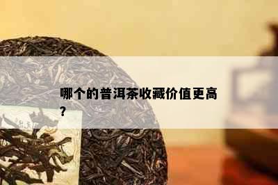 哪个的普洱茶收藏价值更高？