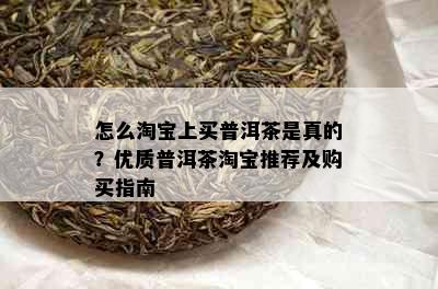 怎么淘宝上买普洱茶是真的？优质普洱茶淘宝推荐及购买指南