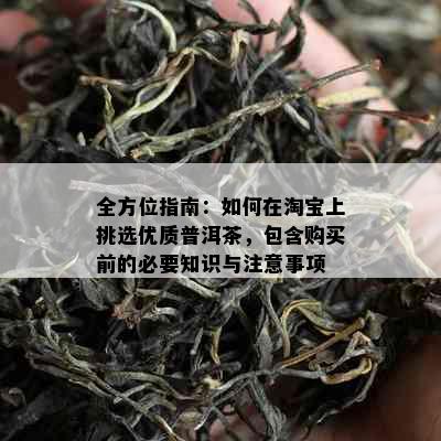 全方位指南：如何在淘宝上挑选优质普洱茶，包含购买前的必要知识与注意事项