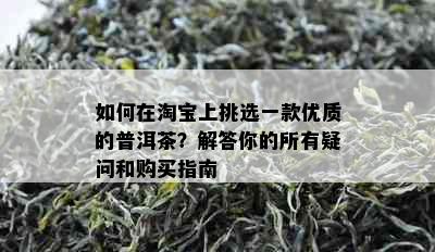 如何在淘宝上挑选一款优质的普洱茶？解答你的所有疑问和购买指南