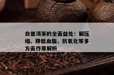 白普洱茶的全面益处：解压缩、降低血脂、抗氧化等多方面作用解析