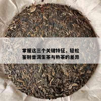 掌握这三个关键特征，轻松鉴别普洱生茶与熟茶的差异